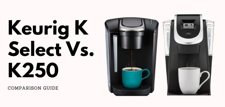 Keurig K Select Vs K250 – Which One Should You Buy?